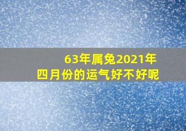 63年属兔2021年四月份的运气好不好呢