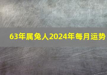 63年属兔人2024年每月运势