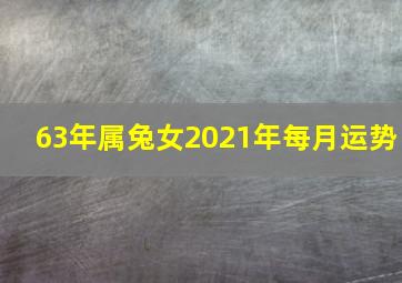 63年属兔女2021年每月运势