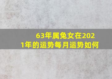 63年属兔女在2021年的运势每月运势如何