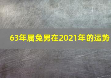 63年属兔男在2021年的运势