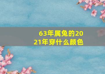 63年属兔的2021年穿什么颜色