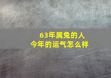 63年属兔的人今年的运气怎么样