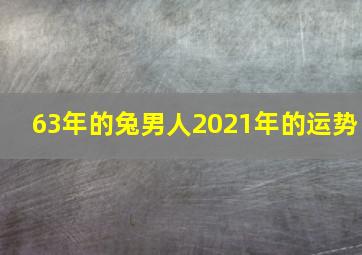 63年的兔男人2021年的运势