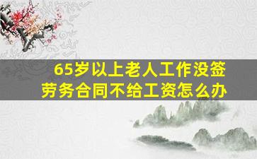 65岁以上老人工作没签劳务合同不给工资怎么办