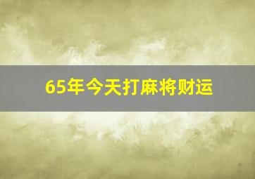 65年今天打麻将财运