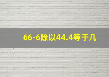 66-6除以44.4等于几