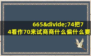 665÷74把74看作70来试商商什么偏什么要调什么