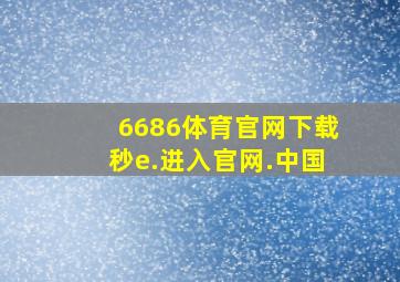 6686体育官网下载秒e.进入官网.中国