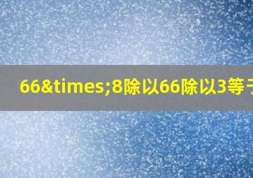 66×8除以66除以3等于几