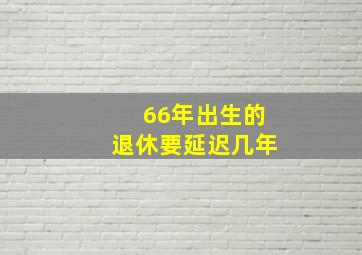 66年出生的退休要延迟几年