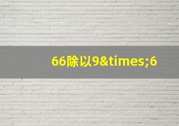 66除以9×6