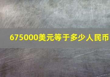 675000美元等于多少人民币