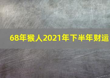 68年猴人2021年下半年财运