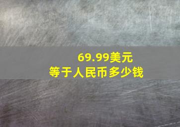 69.99美元等于人民币多少钱