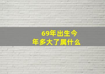 69年出生今年多大了属什么