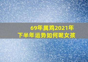 69年属鸡2021年下半年运势如何呢女孩