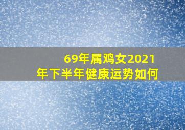 69年属鸡女2021年下半年健康运势如何