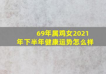 69年属鸡女2021年下半年健康运势怎么样