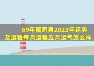 69年属鸡男2023年运势及运程每月运程五月运气怎么样