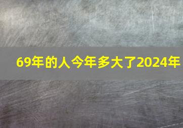 69年的人今年多大了2024年