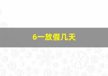 6一放假几天