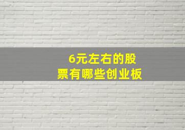 6元左右的股票有哪些创业板