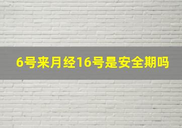 6号来月经16号是安全期吗