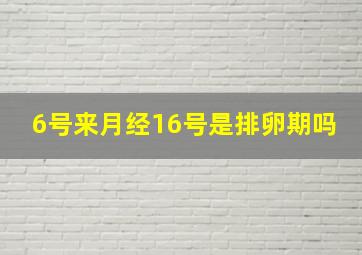 6号来月经16号是排卵期吗