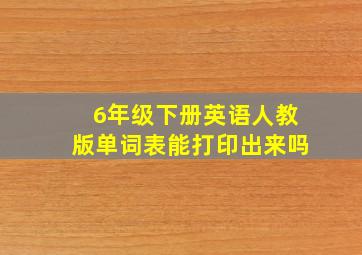 6年级下册英语人教版单词表能打印出来吗