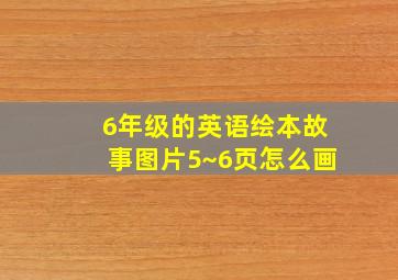 6年级的英语绘本故事图片5~6页怎么画