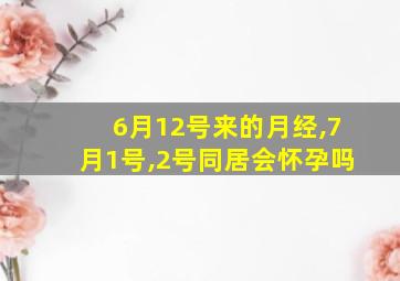 6月12号来的月经,7月1号,2号同居会怀孕吗