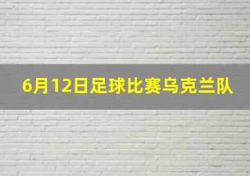 6月12日足球比赛乌克兰队