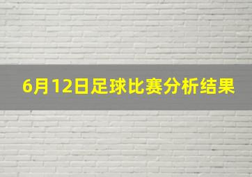 6月12日足球比赛分析结果