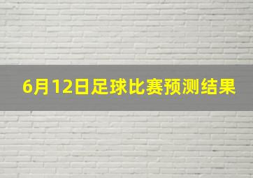 6月12日足球比赛预测结果