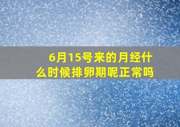 6月15号来的月经什么时候排卵期呢正常吗