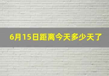 6月15日距离今天多少天了