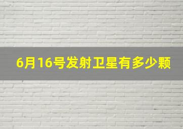 6月16号发射卫星有多少颗