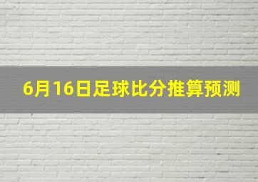 6月16日足球比分推算预测