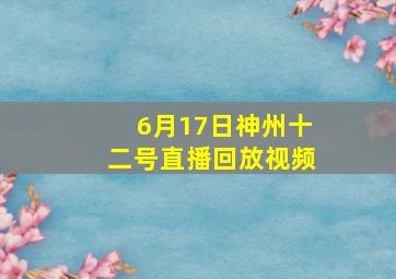 6月17日神州十二号直播回放视频