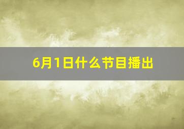 6月1日什么节目播出