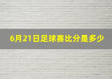 6月21日足球赛比分是多少