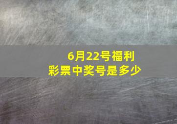 6月22号福利彩票中奖号是多少