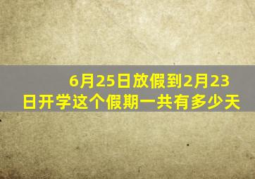 6月25日放假到2月23日开学这个假期一共有多少天