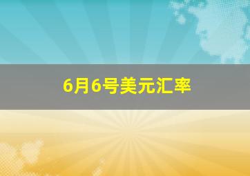 6月6号美元汇率