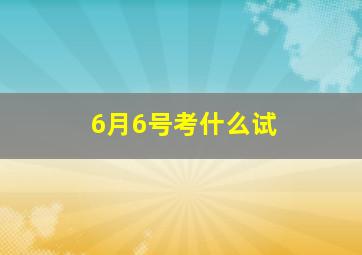 6月6号考什么试