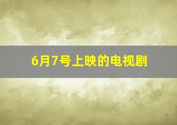 6月7号上映的电视剧