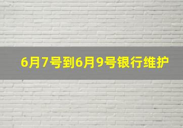 6月7号到6月9号银行维护