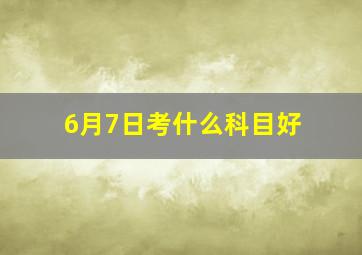 6月7日考什么科目好