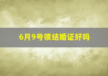 6月9号领结婚证好吗